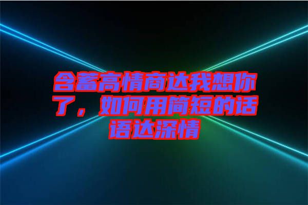 含蓄高情商達我想你了,如何用簡短的話語達深情