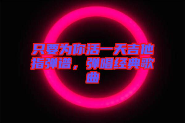 只要為你活一天吉他指彈譜,彈唱經典歌曲