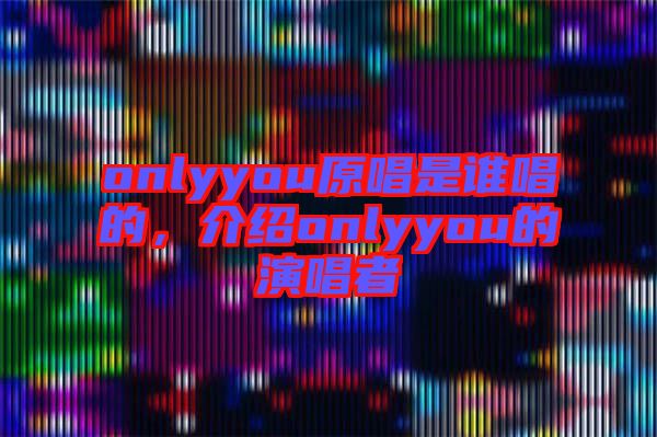 onlyyou原唱是誰唱的,介紹onlyyou的演唱者