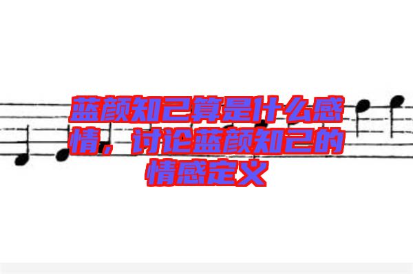 藍(lán)顏知己算是什么感情，討論藍(lán)顏知己的情感定義