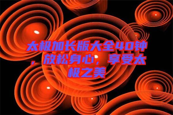 太極加長版大全40鐘,放松身心,享受太極之美
