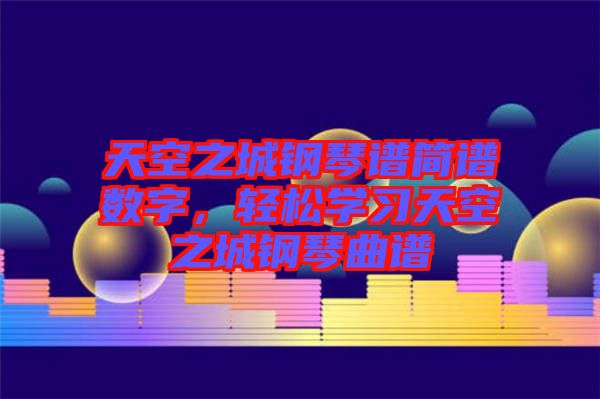 天空之城鋼琴譜簡譜數(shù)字，輕松學習天空之城鋼琴曲譜