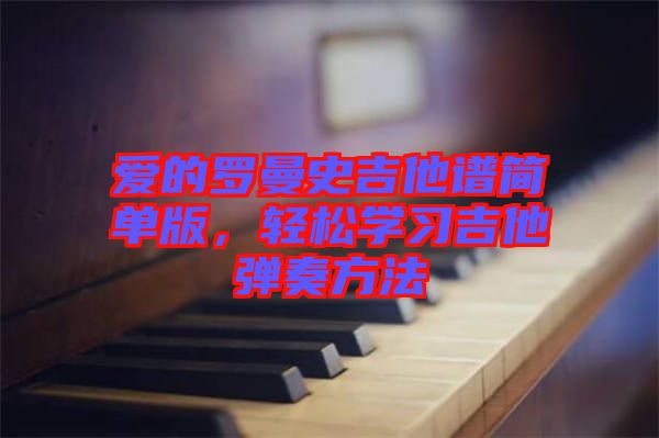 愛的羅曼史吉他譜簡(jiǎn)單版,輕松學(xué)習(xí)吉他彈奏方法