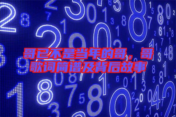 哥已不是當年的哥，哥歌詞簡譜及背后故事