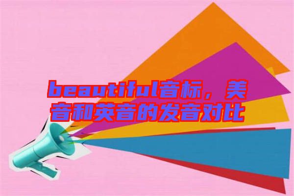 beautiful音標(biāo),美音和英音的發(fā)音對比