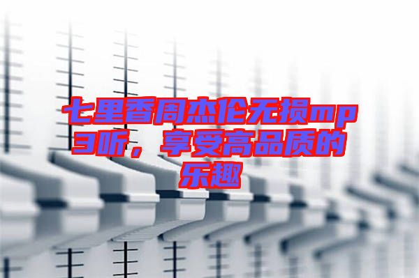 七里香周杰倫無損mp3聽,享受高品質的樂趣