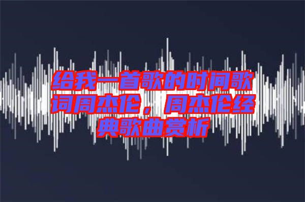 給我一首歌的時間歌詞周杰倫,周杰倫經典歌曲賞析