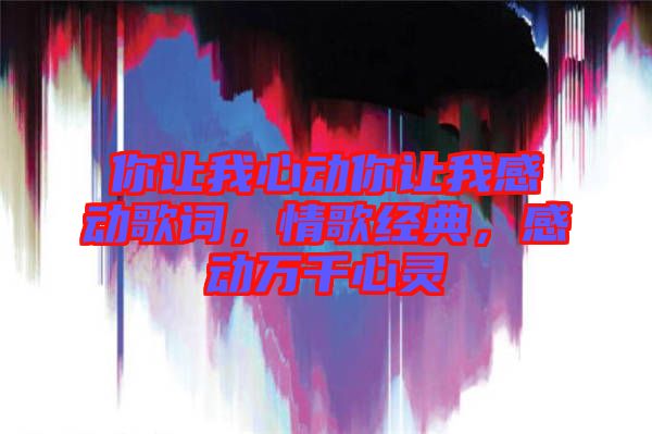 你讓我心動你讓我感動歌詞,情歌經典,感動萬千心靈