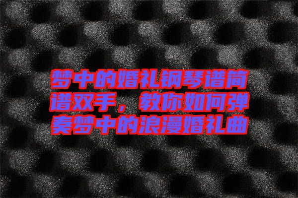 夢中的婚禮鋼琴譜簡譜雙手,教你如何彈奏夢中的浪漫婚禮曲