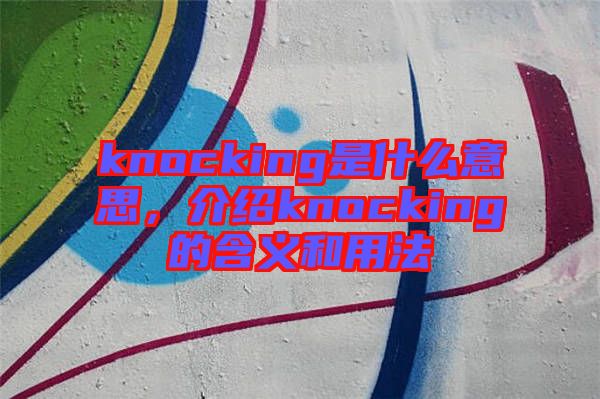 knocking是什么意思,介紹knocking的含義和用法