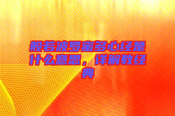 般若波羅蜜多心經(jīng)是什么意思,詳解教經(jīng)典