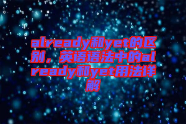 already和yet的區(qū)別,英語語法中的already和yet用法詳解