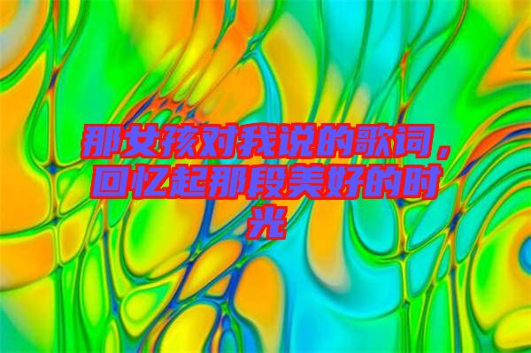 那女孩對我說的歌詞,回憶起那段美好的時光