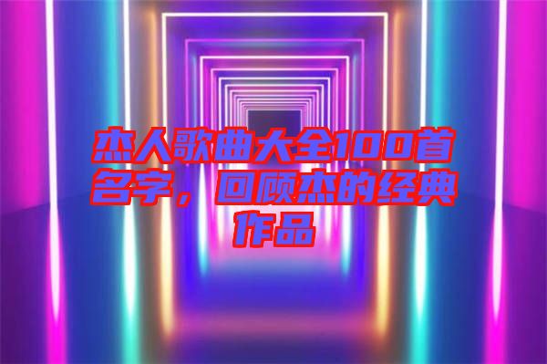 杰人歌曲大全100首名字,回顧杰的經典作品