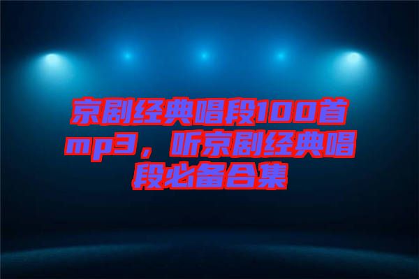 京劇經(jīng)典唱段100首mp3,聽京劇經(jīng)典唱段必備合集