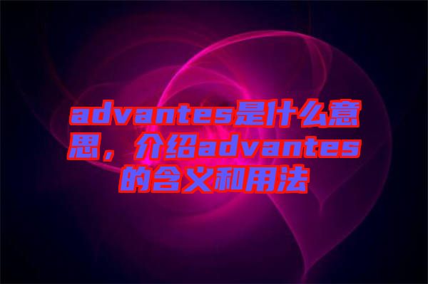 advantes是什么意思，介紹advantes的含義和用法