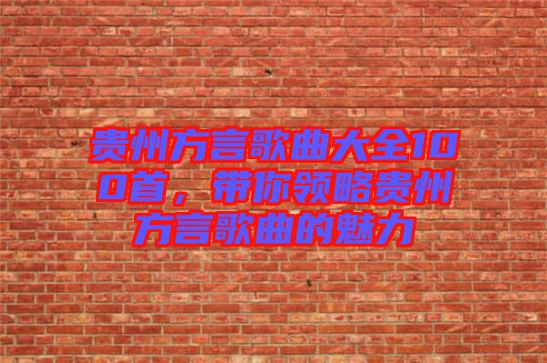 貴州方言歌曲大全100首,帶你領略貴州方言歌曲的魅力