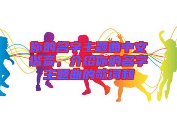 你的名字主題曲中文諧音,介紹你的名字主題曲的歌詞和