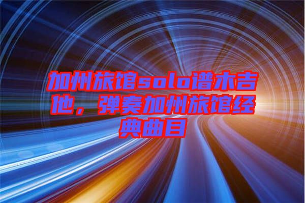 加州旅館solo譜木吉他,彈奏加州旅館經(jīng)典曲目