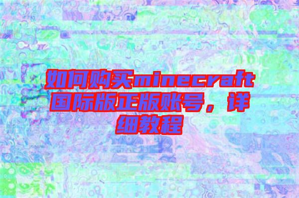 如何購買minecraft國際版正版賬號，詳細教程