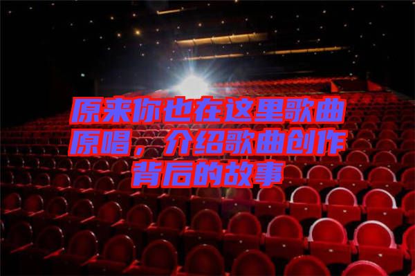 原來你也在這里歌曲原唱,介紹歌曲創作背后的故事