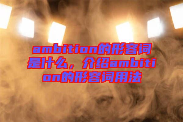 ambition的形容詞是什么,介紹ambition的形容詞用法
