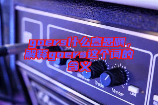 goers什么意思啊,解釋goers這個詞的含義