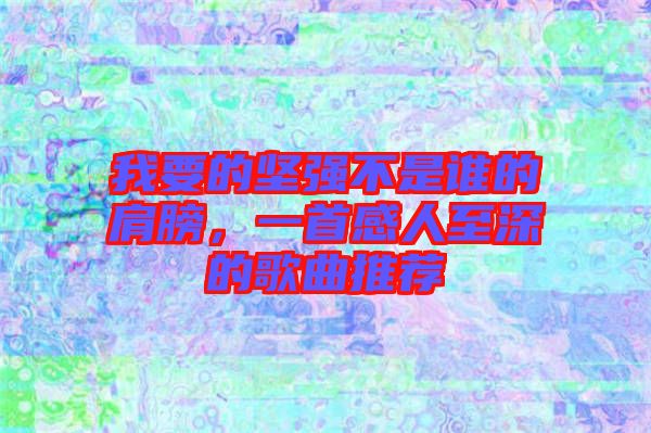 我要的堅強不是誰的肩膀,一首感人至深的歌曲推薦