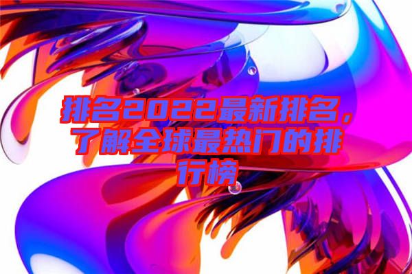 排名2022最新排名,了解全球最熱門的排行榜