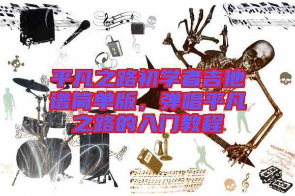 平凡之路初學(xué)者吉他譜簡單版,彈唱平凡之路的入門教程