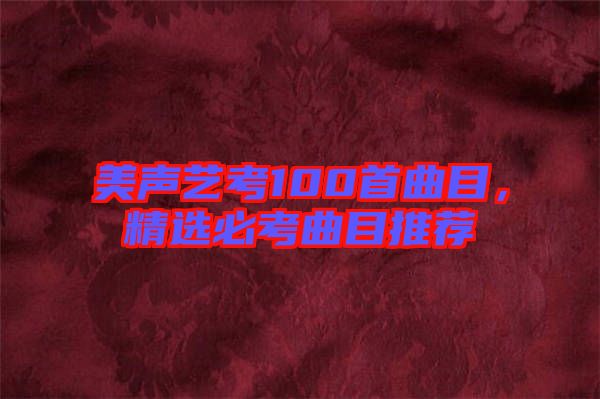 美聲藝考100首曲目,精選必考曲目推薦