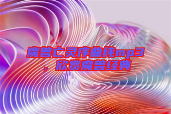 魔獸亡靈序曲純mp3,欣賞魔獸經(jīng)典