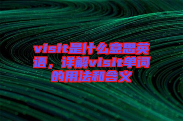 visit是什么意思英語,詳解visit單詞的用法和含義