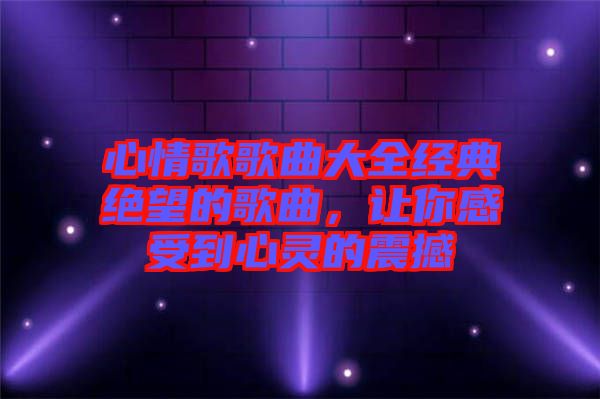 心情歌歌曲大全經典絕望的歌曲，讓你感受到心靈的震撼