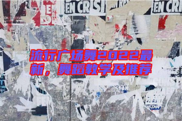 流行廣場舞2022最新,舞蹈教學及推薦