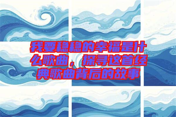 我要穩穩的幸福是什么歌曲，探尋這首經典歌曲背后的故事