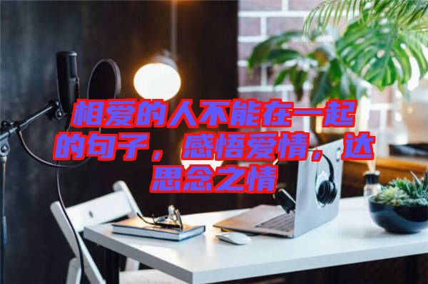 相愛的人不能在一起的句子,感悟愛情,達思念之情