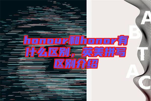 honour和honor有什么區別,英美拼寫區別介紹