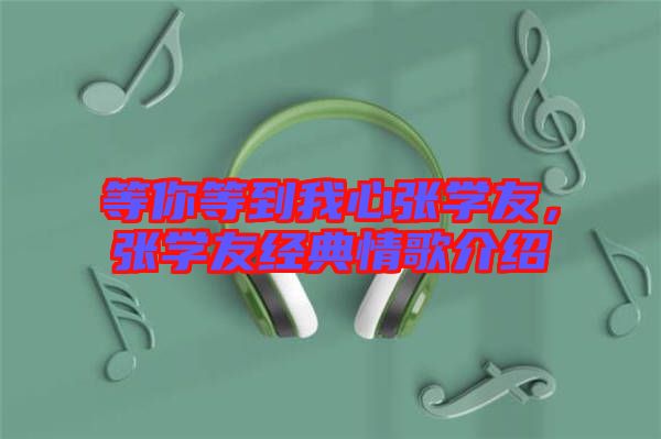 等你等到我心張學友,張學友經(jīng)典情歌介紹