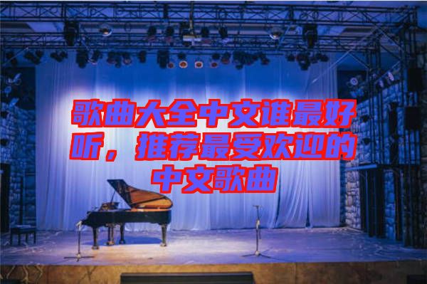 歌曲大全中文誰(shuí)最好聽(tīng),推薦最受歡迎的中文歌曲