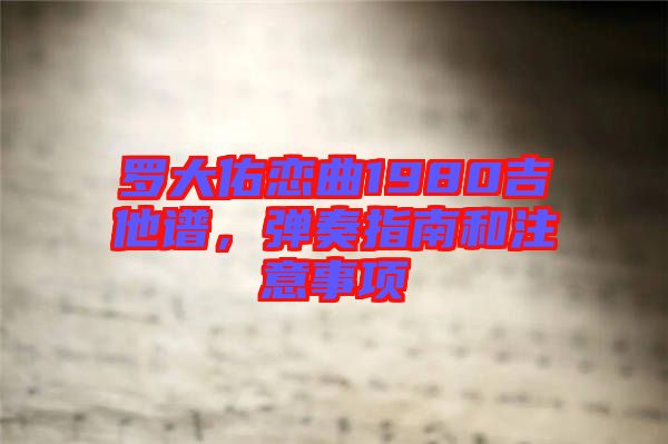 羅大佑戀曲1980吉他譜,彈奏指南和注意事項(xiàng)