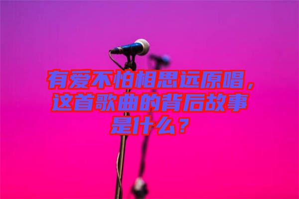有愛不怕相思遠原唱，這首歌曲的背后故事是什么？