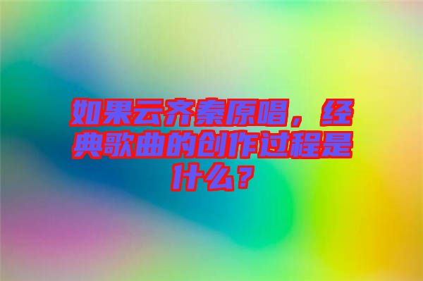 如果云齊秦原唱,經典歌曲的創作過程是什么?