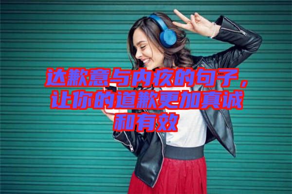 達歉意與內疚的句子,讓你的道歉更加真誠和有效