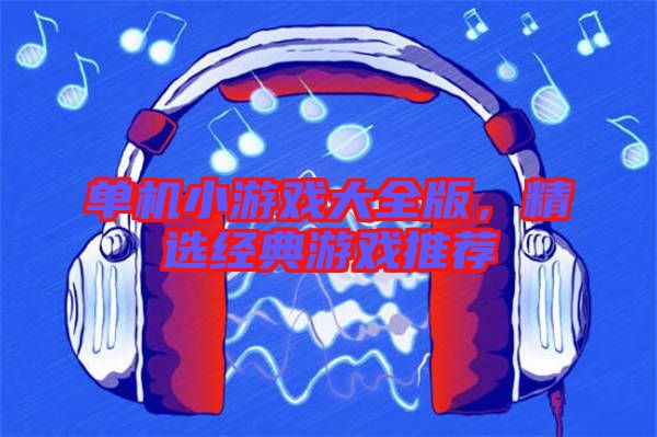 單機小游戲大全版,精選經典游戲推薦