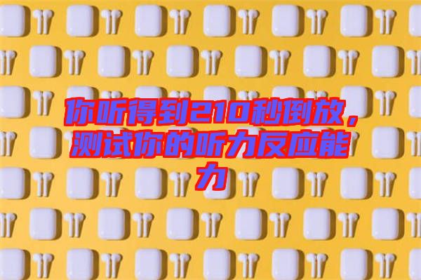 你聽得到210秒倒放,測試你的聽力反應(yīng)能力