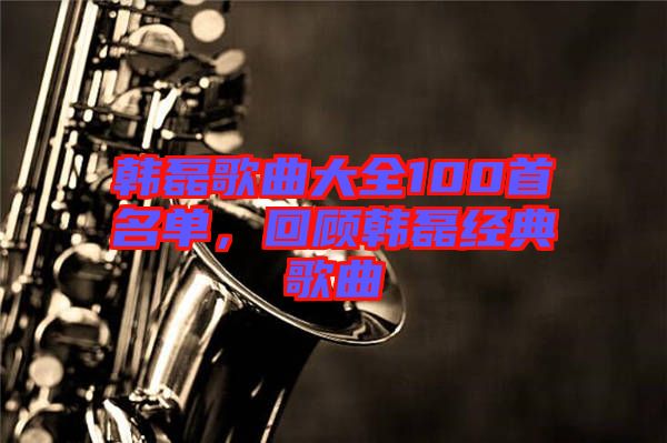 韓磊歌曲大全100首名單，回顧韓磊經典歌曲