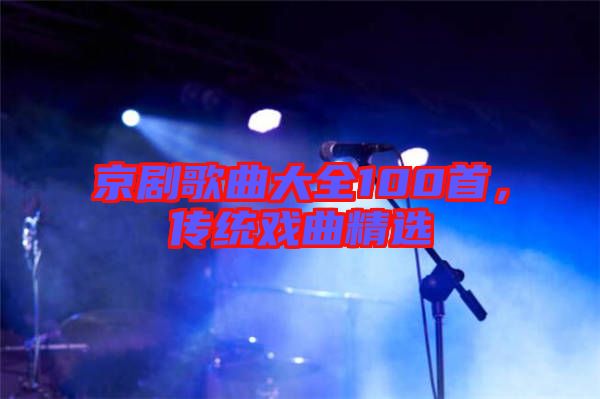 京劇歌曲大全100首,傳統戲曲精選