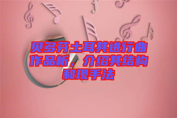 貝多芬土耳其進(jìn)行曲作品析，介紹其結(jié)構(gòu)和現(xiàn)手法