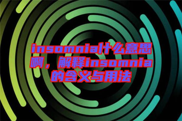 insomnia什么意思啊,解釋insomnia的含義與用法